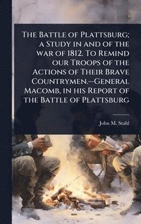 bokomslag Battle of Plattsburg; a Study in and of the war of 1812. To Remind our Troops of the Actions of Their Brave Countrymen.--General Macomb, in his Report of the Battle of Plattsburg