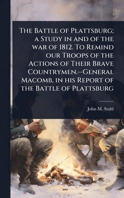 bokomslag Battle of Plattsburg; a Study in and of the war of 1812. To Remind our Troops of the Actions of Their Brave Countrymen.--General Macomb, in his Report of the Battle of Plattsburg