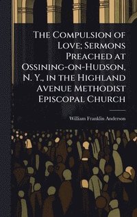 bokomslag Compulsion of Love; Sermons Preached at Ossining-on-Hudson, N. Y., in the Highland Avenue Methodist Episcopal Church