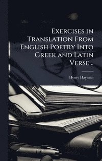 bokomslag Exercises in Translation From English Poetry Into Greek and Latin Verse ..