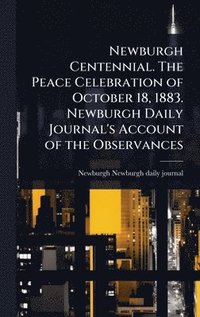 bokomslag Newburgh Centennial. The Peace Celebration of October 18, 1883. Newburgh Daily Journal's Account of the Observances