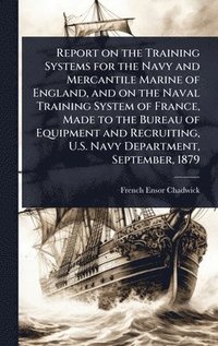 bokomslag Report on the Training Systems for the Navy and Mercantile Marine of England, and on the Naval Training System of France, Made to the Bureau of Equipment and Recruiting, U.S. Navy Department, Septe...