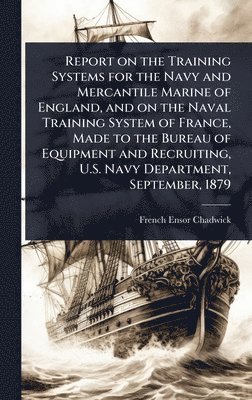 bokomslag Report on the Training Systems for the Navy and Mercantile Marine of England, and on the Naval Training System of France, Made to the Bureau of Equipment and Recruiting, U.S. Navy Department, Septe...
