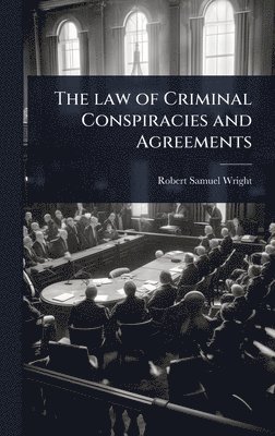 Robert Samuel Wright - law of Criminal Conspiracies and Agreements, Inbunden