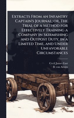 bokomslag Extracts From an Infantry Captain's Journal; or, The Trial of a Method for Effectively Training a Company in Skirmishing and Outpost Duty, in a Limited Time, and Under Unfavorable Circumstances