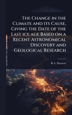 bokomslag Change in the Climate and its Cause, Giving the Date of the Last ice age Based on a Recent Astronomical Discovery and Geological Research