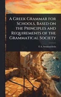 bokomslag Greek Grammar for Schools, Based on the Principles and Requirements of the Grammatical Society