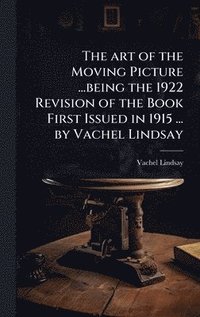 bokomslag art of the Moving Picture ...being the 1922 Revision of the Book First Issued in 1915 ... by Vachel Lindsay