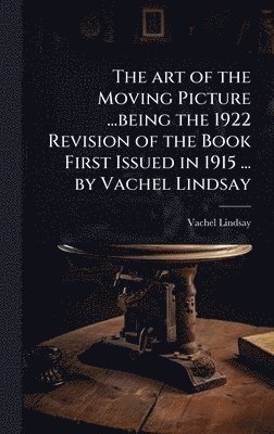 bokomslag art of the Moving Picture ...being the 1922 Revision of the Book First Issued in 1915 ... by Vachel Lindsay