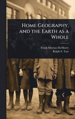 Frank Morton McMurry, Ralph S 1864-1912 Tarr, Ralph S. 1864-1912 Tarr, Ralph S Tarr - Home Geography, and the Earth as a Whole, Inbunden