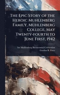 bokomslag Epic Story of the Heroic Muhlenberg Family, Muhlenberg College, May Twenty-fourth to June First, 1942
