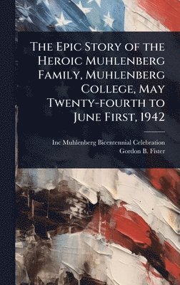 bokomslag Epic Story of the Heroic Muhlenberg Family, Muhlenberg College, May Twenty-fourth to June First, 1942
