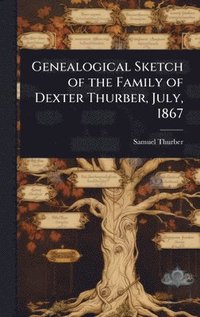 bokomslag Genealogical Sketch of the Family of Dexter Thurber, July, 1867