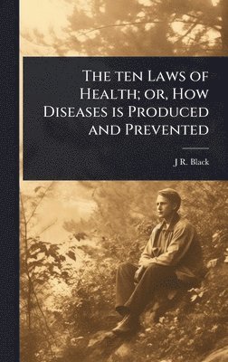 J R 1827-1895 Black, J. R. 1827-1895 Black, J R. 1827-1895 Black, J R Black - ten Laws of Health; or, How Diseases is Produced and Prevented, Inbunden