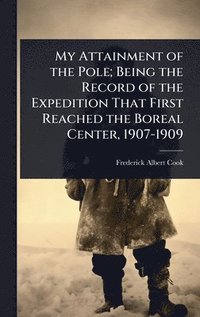 bokomslag My Attainment of the Pole; Being the Record of the Expedition That First Reached the Boreal Center, 1907-1909