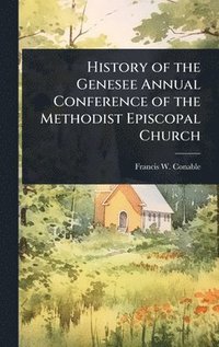 bokomslag History of the Genesee Annual Conference of the Methodist Episcopal Church