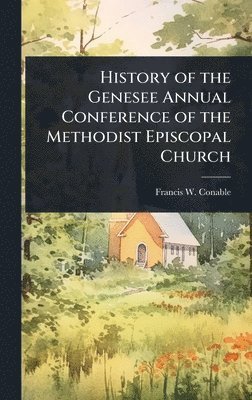 bokomslag History of the Genesee Annual Conference of the Methodist Episcopal Church