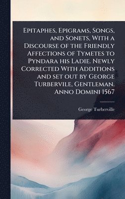 George Turberville - Epitaphes, Epigrams, Songs, and Sonets, With a Discourse of the Friendly Affections of Tymetes to Pyndara his Ladie. Newly Corrected With Additions and set out by George Turbervile, Gentleman. Anno Domini 1567, Inbunden