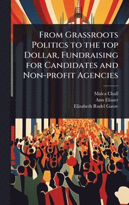 bokomslag From Grassroots Politics to the top Dollar, Fundraising for Candidates and Non-profit Agencies