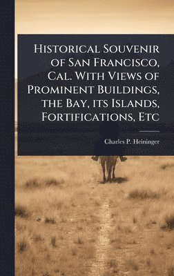 bokomslag Historical Souvenir of San Francisco, Cal. With Views of Prominent Buildings, the Bay, its Islands, Fortifications, Etc