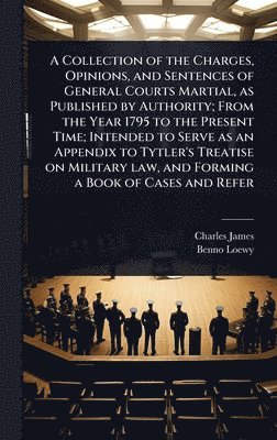 bokomslag A Collection of the Charges, Opinions, and Sentences of General Courts Martial, as Published by Authority; From the Year 1795 to the Present Time; Int