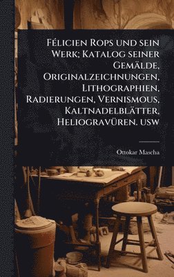bokomslag FÃ(c)licien Rops und sein Werk; Katalog seiner Gemälde, Originalzeichnungen, Lithographien, Radierungen, Vernismous, Kaltnadelblätter, HeliogravÃ1/4ren. usw