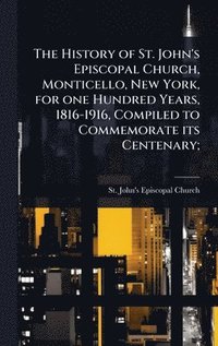 bokomslag History of St. John's Episcopal Church, Monticello, New York, for one Hundred Years, 1816-1916, Compiled to Commemorate its Centenary;
