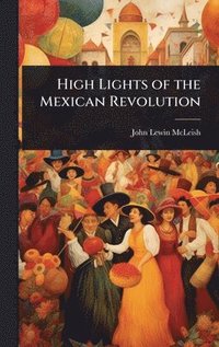 bokomslag High Lights of the Mexican Revolution