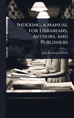 Indexing, a Manual for Librarians, Authors, and Publishers