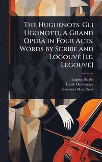 bokomslag The Huguenots. Gli Ugonotti. A Grand Opera in Four Acts. Words by Scribe and LogouvÃ(c) [i.e. LegouvÃ(c)]