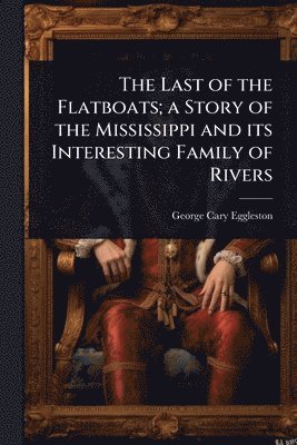 bokomslag Last of the Flatboats; a Story of the Mississippi and its Interesting Family of Rivers