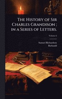 bokomslag History of Sir Charles Grandison; in a Series of Letters.