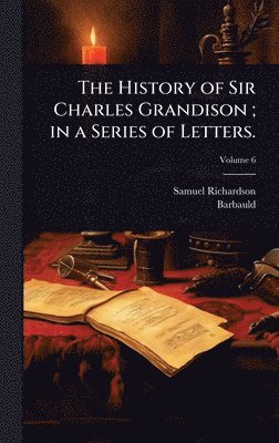 Samuel Richardson, 1743-1825 Barbauld - History of Sir Charles Grandison; in a Series of Letters., Inbunden