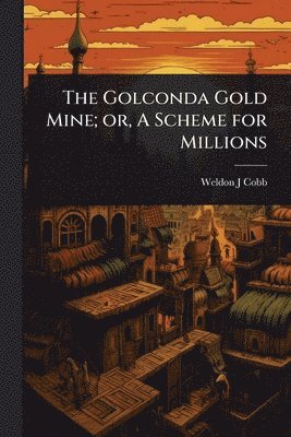 Weldon J Cobb - Golconda Gold Mine; or, A Scheme for Millions, Häftad