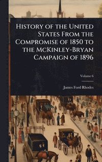 bokomslag History of the United States From the Compromise of 1850 to the McKinley-Bryan Campaign of 1896
