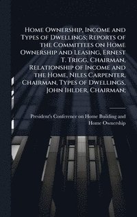 bokomslag Home Ownership, Income and Types of Dwellings; Reports of the Committees on Home Ownership and Leasing, Ernest T. Trigg, Chairman, Relationship of Income and the Home, Niles Carpenter, Chairman, Ty...