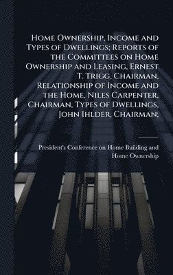 bokomslag Home Ownership, Income and Types of Dwellings; Reports of the Committees on Home Ownership and Leasing, Ernest T. Trigg, Chairman, Relationship of Inc