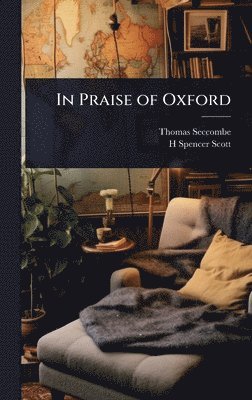 Thomas Seccombe, H Spencer Scott, H. Spencer Scott - In Praise of Oxford, Inbunden