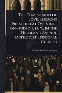 bokomslag Compulsion of Love; Sermons Preached at Ossining-on-Hudson, N. Y., in the Highland Avenue Methodist Episcopal Church