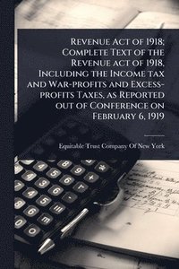 bokomslag Revenue Act of 1918; Complete Text of the Revenue act of 1918, Including the Income tax and War-profits and Excess-profits Taxes, as Reported out of Conference on February 6, 1919