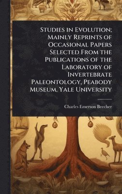 Studies in Evolution; Mainly Reprints of Occasional Papers Selected From the Publications of the Laboratory of Invertebrate Paleontology, Peabody Museum, Yale University