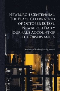 bokomslag Newburgh Centennial. The Peace Celebration of October 18, 1883. Newburgh Daily Journal's Account of the Observances