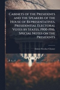 bokomslag Cabinets of the Presidents and the Speakers of the House of Representatives, Presidential Electoral Votes by States, 1900-1916. Special Notes on the Presidents