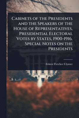 bokomslag Cabinets of the Presidents and the Speakers of the House of Representatives, Presidential Electoral Votes by States, 1900-1916. Special Notes on the Presidents