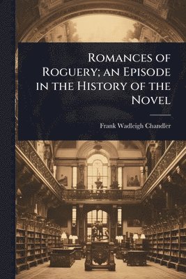 Frank Wadleigh Chandler - Romances of Roguery; an Episode in the History of the Novel, Häftad