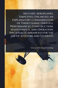 bokomslag Military Aeroplanes, Simplified, Enlarged; an Explanatory Consideration of Their Characteristics, Performances, Construction, Maintenance, and Operation, Specifically Arranged for the use of Aviato...