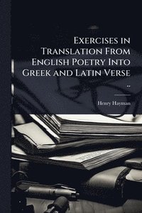bokomslag Exercises in Translation From English Poetry Into Greek and Latin Verse ..