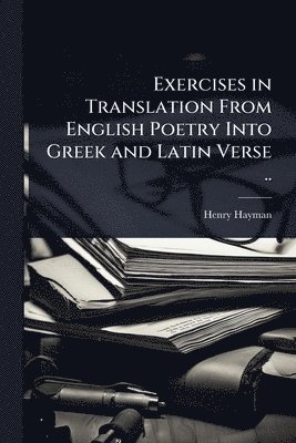bokomslag Exercises in Translation From English Poetry Into Greek and Latin Verse ..