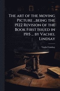 bokomslag art of the Moving Picture ...being the 1922 Revision of the Book First Issued in 1915 ... by Vachel Lindsay