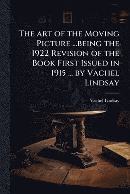bokomslag art of the Moving Picture ...being the 1922 Revision of the Book First Issued in 1915 ... by Vachel Lindsay